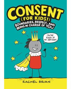 Consent (for Kids!): Boundaries, Respect, and Being in Charge of YOU