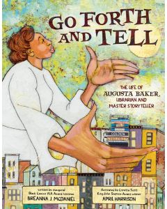 Go Forth and Tell: The Life of Augusta Baker, Librarian and Master Storyteller