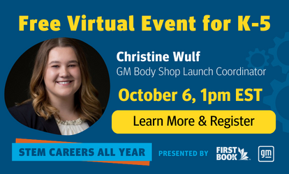 STEM Careers All Year: Free Virtual Event for K-5, Presented By First Book and GM. October 6 at 1PM EST: Read Aloud with Christine Wulf, GM Body Shop Launch Coordinator. Tap to Learn more & Register.